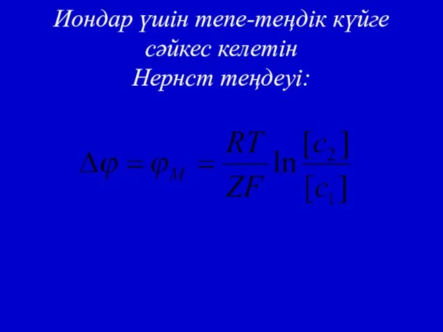 Иондар үшін тепе-теңдік күйге сәйкес келетін Нернст теңдеуі: