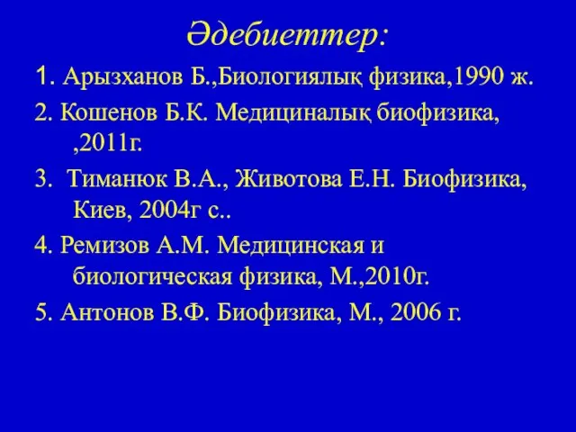 Әдебиеттер: 1. Арызханов Б.,Биологиялық физика,1990 ж. 2. Кошенов Б.К. Медициналық биофизика, ,2011г.