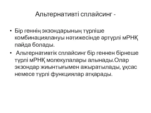 Альтернативті сплайсинг - Бір геннің экзондарының түрліше комбинациялануы нәтижесінде әртүрлі мРНҚ пайда