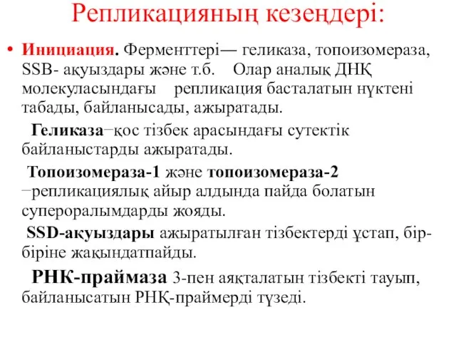 Репликацияның кезеңдері: Инициация. Ферменттері― геликаза, топоизомераза, SSВ- ақуыздары және т.б. Олар аналық