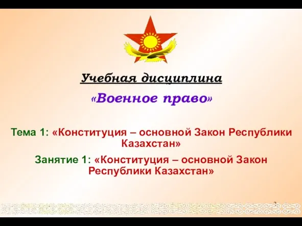 Учебная дисциплина «Военное право» Тема 1: «Конституция – основной Закон Республики Казахстан»