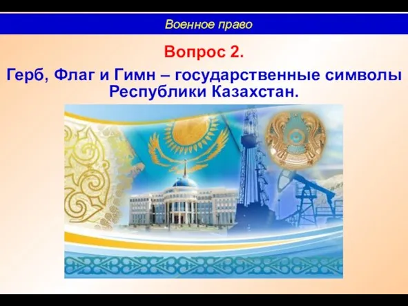 Вопрос 2. Герб, Флаг и Гимн – государственные символы Республики Казахстан. Военное право