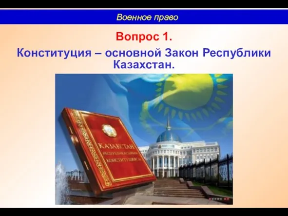 Вопрос 1. Конституция – основной Закон Республики Казахстан. Военное право