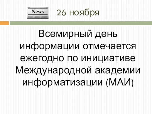 26 ноября Всемирный день информации отмечается ежегодно по инициативе Международной академии информатизации (МАИ)