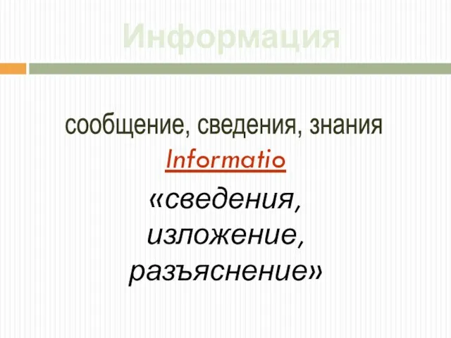 Информация сообщение, сведения, знания Informatio «сведения, изложение, разъяснение»