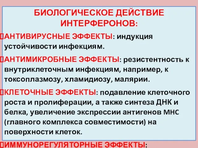 БИОЛОГИЧЕСКОЕ ДЕЙСТВИЕ ИНТЕРФЕРОНОВ: АНТИВИРУСНЫЕ ЭФФЕКТЫ: индукция устойчивости инфекциям. АНТИМИКРОБНЫЕ ЭФФЕКТЫ: резистентность к