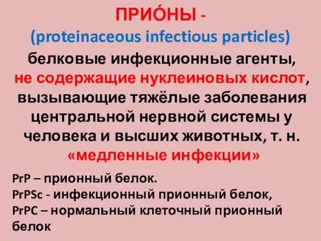 ПРИО́НЫ - (proteinaceous infectious particles) белковые инфекционные агенты, не содержащие нуклеиновых кислот,