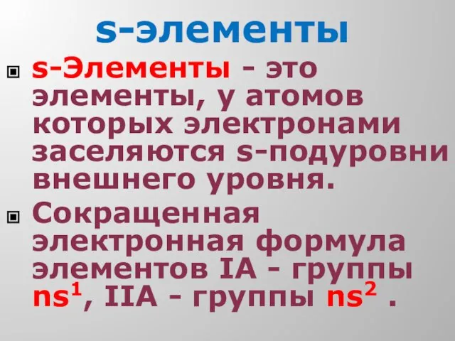 s-элементы s-Элементы - это элементы, у атомов которых электронами заселяются s-подуровни внешнего