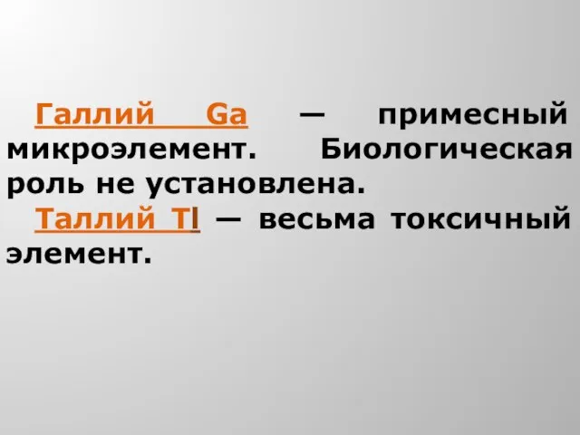 Галлий Ga — примесный микроэлемент. Биологическая роль не установлена. Таллий Тl — весьма токсичный элемент.