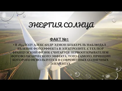 ЭНЕРГИЯ СОЛНЦА ФАКТ №1 В 1839 ГОДУ АЛЕКСАНДР ЭДМОН БЕККЕРЕЛЬ НАБЛЮДАЛ ЯВЛЕНИЕ