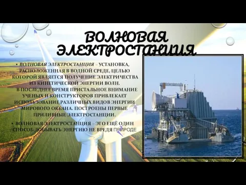 ВОЛНОВАЯ ЭЛЕКТРОСТАНЦИЯ ВОЛНОВАЯ ЭЛЕКТРОСТАНЦИЯ – УСТАНОВКА, РАСПОЛОЖЕННАЯ В ВОДНОЙ СРЕДЕ, ЦЕЛЬЮ КОТОРОЙ