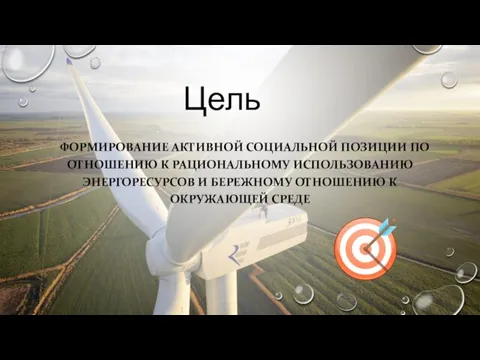 Цель ФОРМИРОВАНИЕ АКТИВНОЙ СОЦИАЛЬНОЙ ПОЗИЦИИ ПО ОТНОШЕНИЮ К РАЦИОНАЛЬНОМУ ИСПОЛЬЗОВАНИЮ ЭНЕРГОРЕСУРСОВ И
