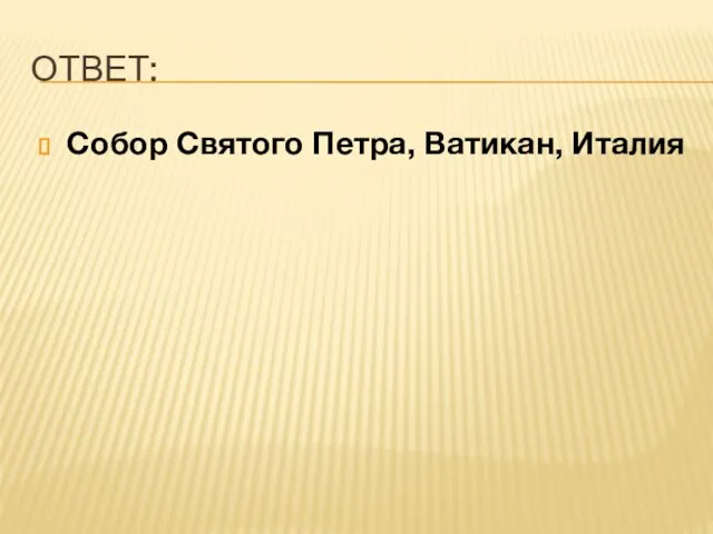 ОТВЕТ: Собор Святого Петра, Ватикан, Италия