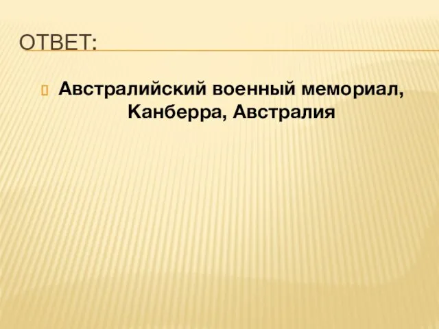 ОТВЕТ: Австралийский военный мемориал, Канберра, Австралия