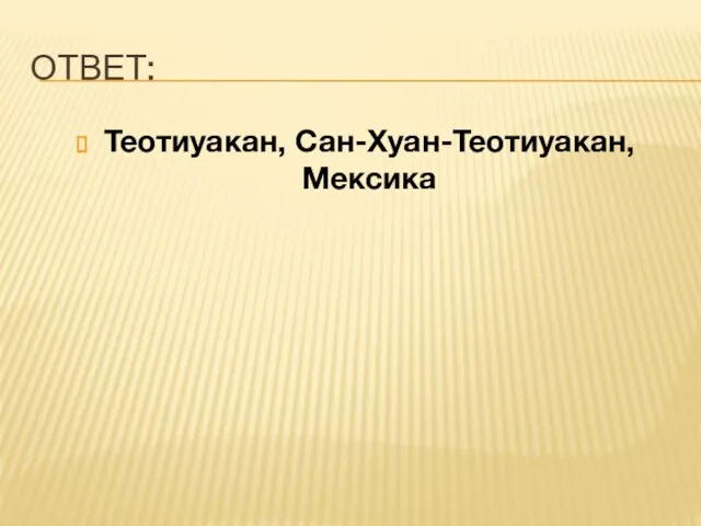 ОТВЕТ: Теотиуакан, Сан-Хуан-Теотиуакан, Мексика