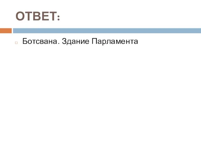 ОТВЕТ: Ботсвана. Здание Парламента