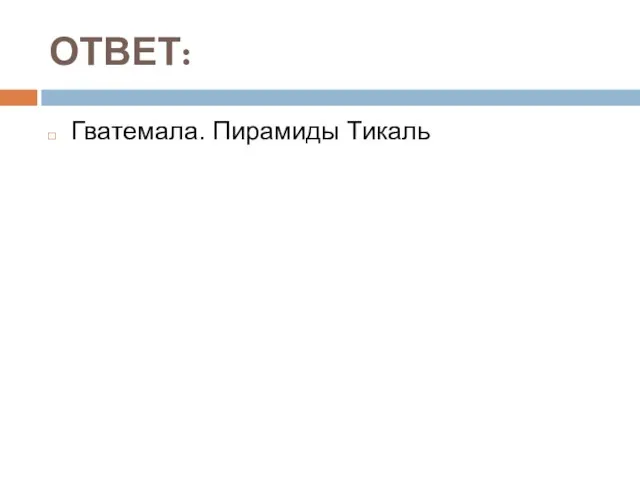 ОТВЕТ: Гватемала. Пирамиды Тикаль