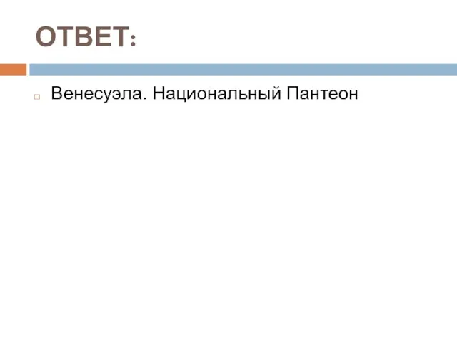 ОТВЕТ: Венесуэла. Национальный Пантеон