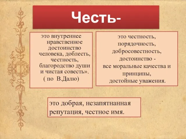 Честь- это внутреннее нравственное достоинство человека, доблесть, честность, благородство души и чистая