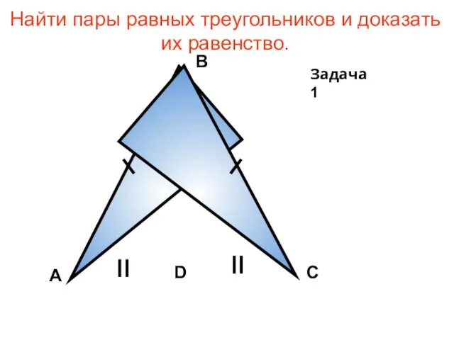Найти пары равных треугольников и доказать их равенство. А В С D Задача 1