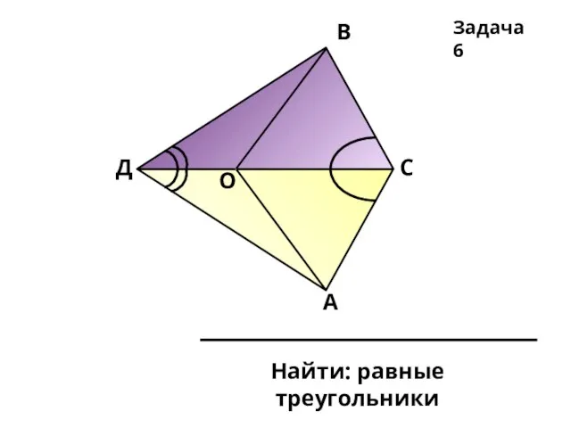 Д О В С А Найти: равные треугольники Задача 6