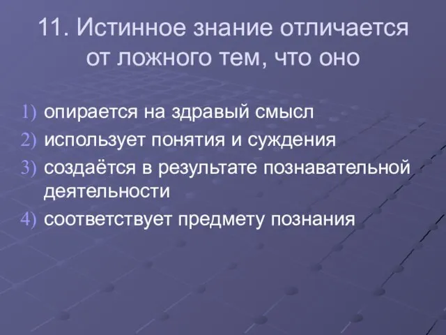 11. Истинное знание отличается от ложного тем, что оно опирается на здравый