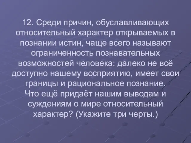 12. Среди причин, обуславливающих относительный характер открываемых в познании истин, чаще всего