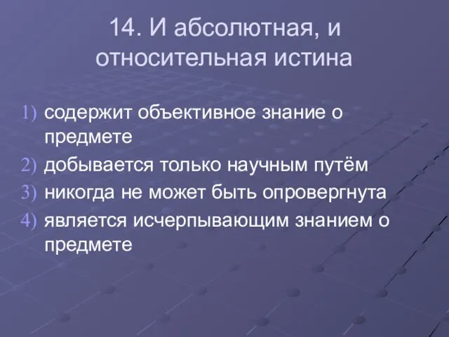 14. И абсолютная, и относительная истина содержит объективное знание о предмете добывается