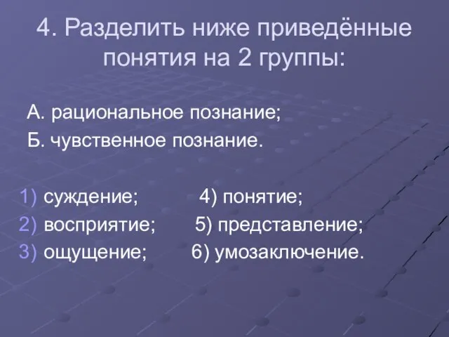 4. Разделить ниже приведённые понятия на 2 группы: А. рациональное познание; Б.