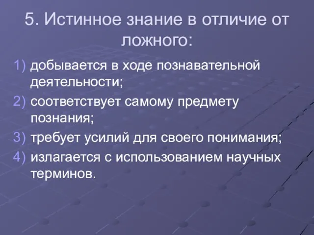 5. Истинное знание в отличие от ложного: добывается в ходе познавательной деятельности;