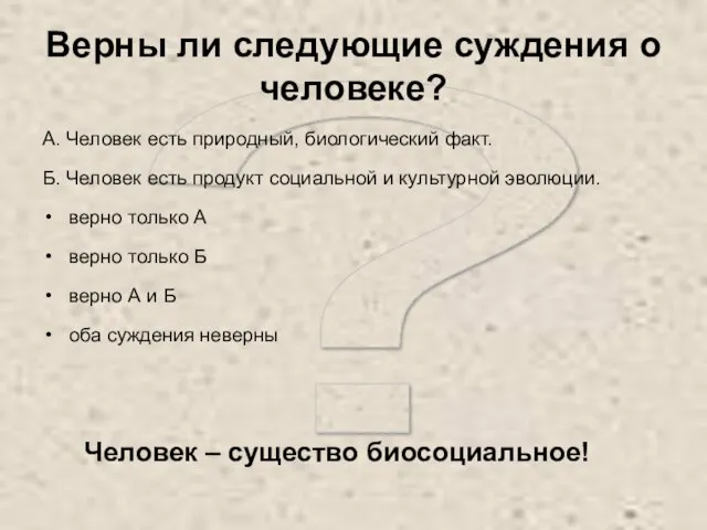 ? Верны ли следующие суждения о человеке? А. Человек есть природный, биологический