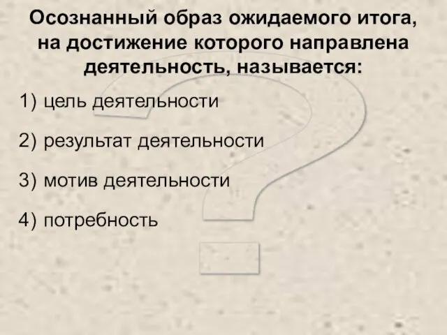 ? Осознанный образ ожидаемого итога, на достижение которого направлена деятельность, называется: цель