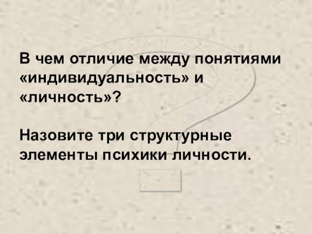 ? В чем отличие между понятиями «индивидуальность» и «личность»? Назовите три структурные элементы психики личности.