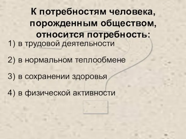 ? К потребностям человека, порожденным обществом, относится потребность: в трудовой деятельности в