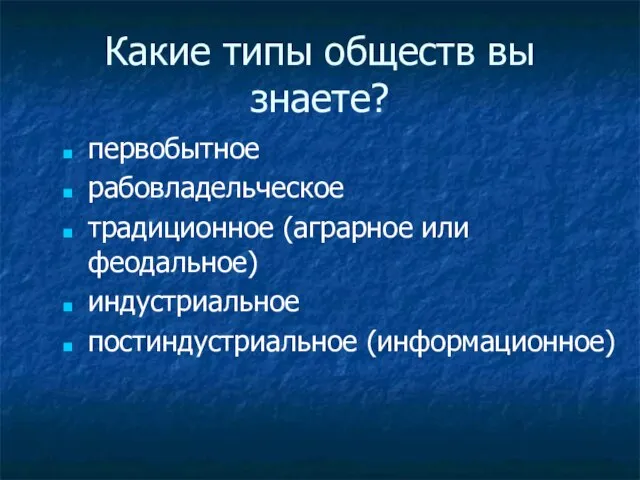 Какие типы обществ вы знаете? первобытное рабовладельческое традиционное (аграрное или феодальное) индустриальное постиндустриальное (информационное)