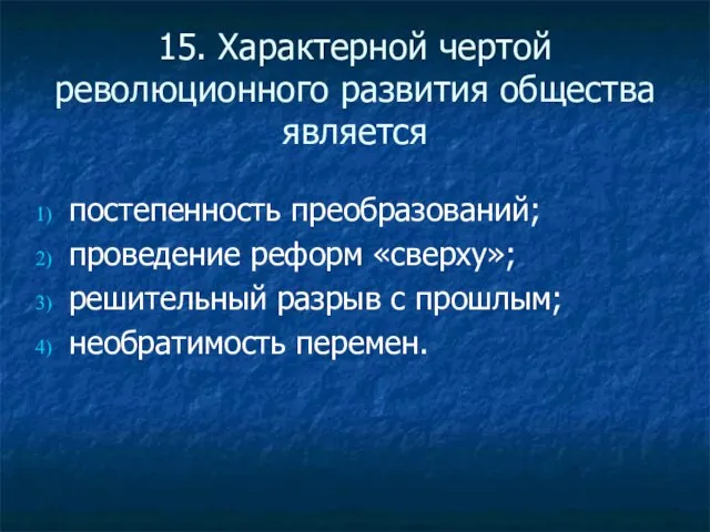 15. Характерной чертой революционного развития общества является постепенность преобразований; проведение реформ «сверху»;