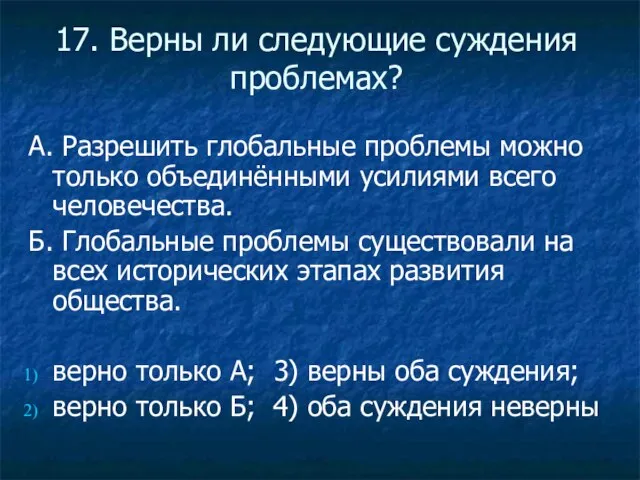 17. Верны ли следующие суждения проблемах? А. Разрешить глобальные проблемы можно только