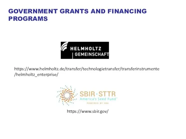 https://www.sbir.gov/ https://www.helmholtz.de/transfer/technologietransfer/transferinstrumente/helmholtz_enterprise/ GOVERNMENT GRANTS AND FINANCING PROGRAMS