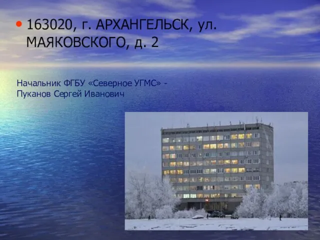 163020, г. АРХАНГЕЛЬСК, ул. МАЯКОВСКОГО, д. 2 Начальник ФГБУ «Северное УГМС» - Пуканов Сергей Иванович