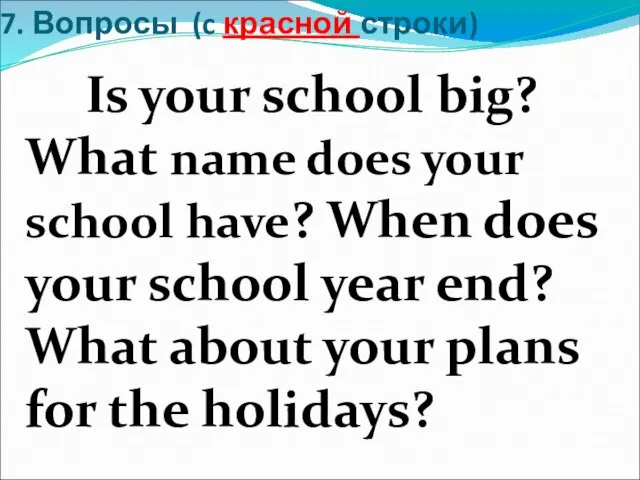 7. Вопросы (c красной строки) Is your school big? What name does