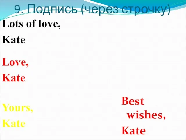 9. Подпись (через строчку) Best wishes, Kate Yours, Kate Love, Kate Lots of love, Kate