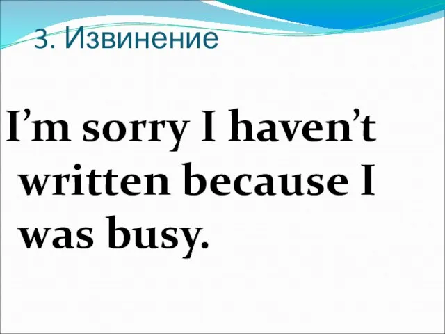 3. Извинение I’m sorry I haven’t written because I was busy.