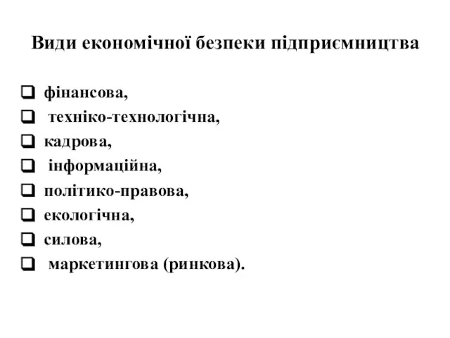 Види економічної безпеки підприємництва фінансова, техніко-технологічна, кадрова, інформаційна, політико-правова, екологічна, силова, маркетингова (ринкова).