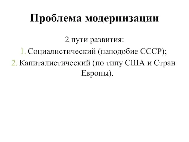 Проблема модернизации 2 пути развития: Социалистический (наподобие СССР); Капиталистический (по типу США и Стран Европы).