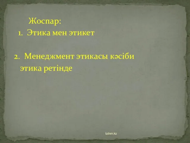 Жоспар: 1. Этика мен этикет 2. Менеджмент этикасы кәсіби этика ретінде izden.kz