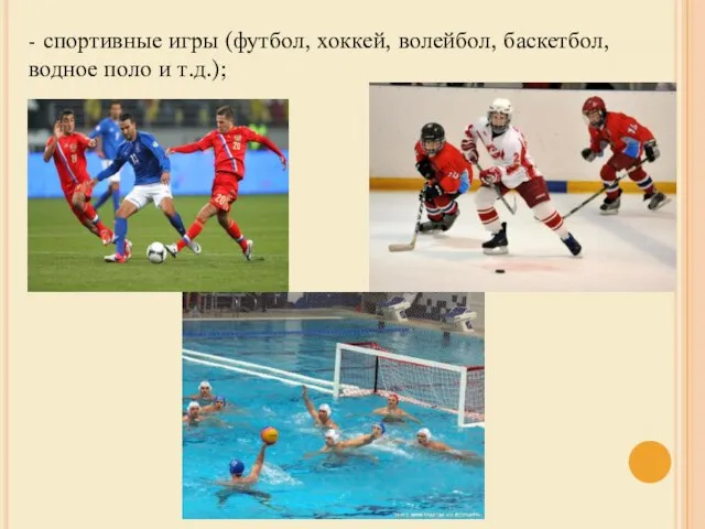 - спортивные игры (футбол, хоккей, волейбол, баскетбол, водное поло и т.д.);