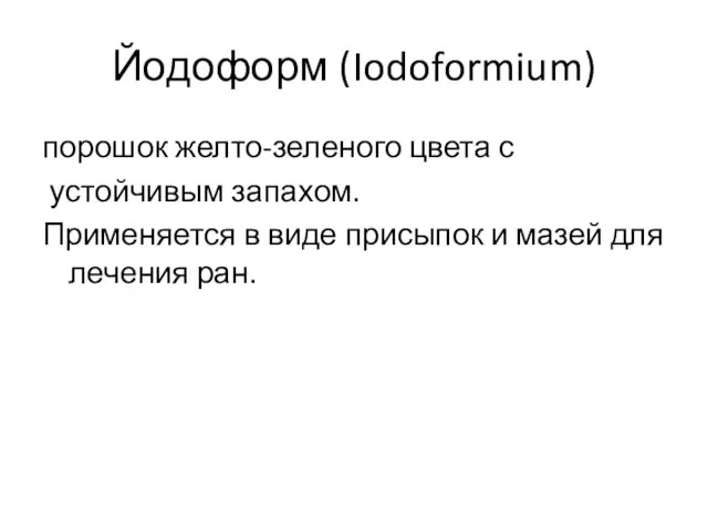 Йодоформ (Iodoformium) порошок желто-зеленого цвета с устойчивым запахом. Применяется в виде присыпок