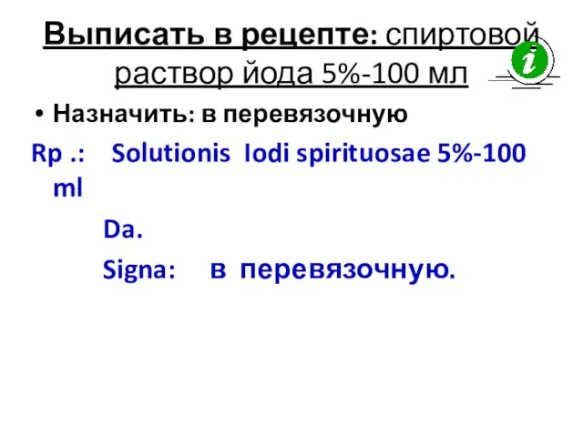 Выписать в рецепте: спиртовой раствор йода 5%-100 мл Назначить: в перевязочную Rp