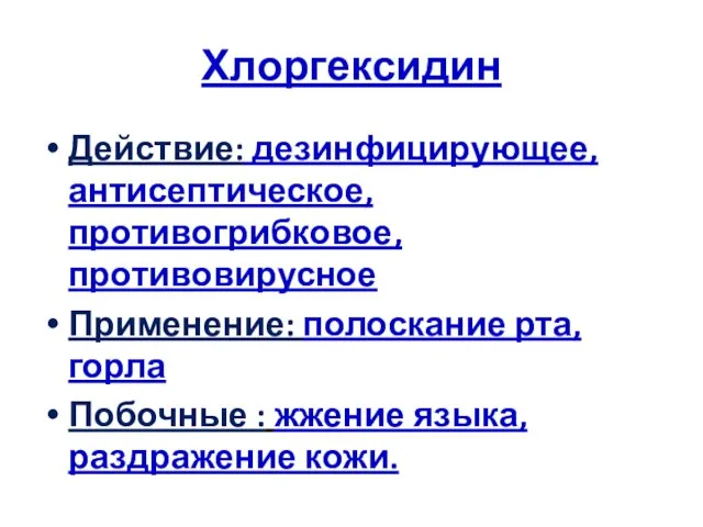 Хлоргексидин Действие: дезинфицирующее, антисептическое, противогрибковое, противовирусное Применение: полоскание рта, горла Побочные : жжение языка, раздражение кожи.