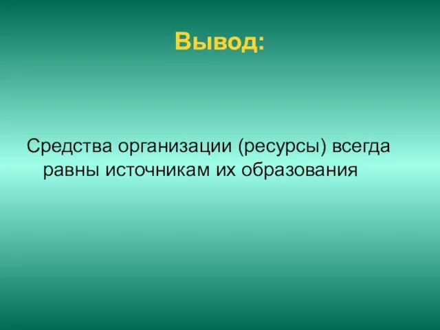 Вывод: Средства организации (ресурсы) всегда равны источникам их образования